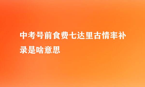 中考号前食费七达里古情率补录是啥意思