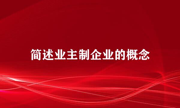 简述业主制企业的概念