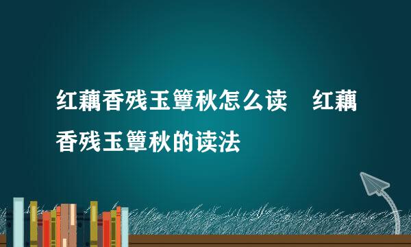 红藕香残玉簟秋怎么读 红藕香残玉簟秋的读法