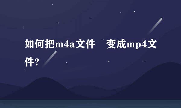 如何把m4a文件 变成mp4文件?