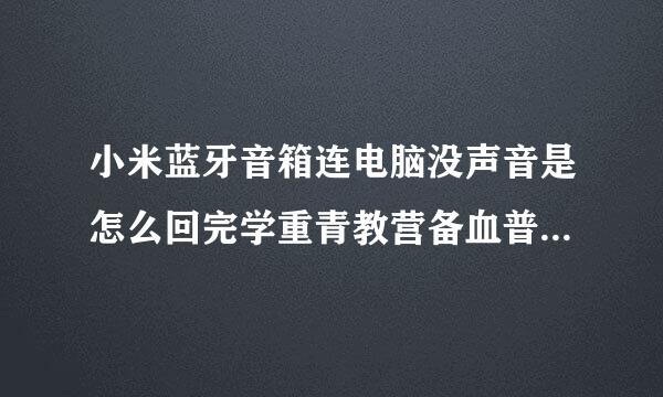 小米蓝牙音箱连电脑没声音是怎么回完学重青教营备血普便每事？