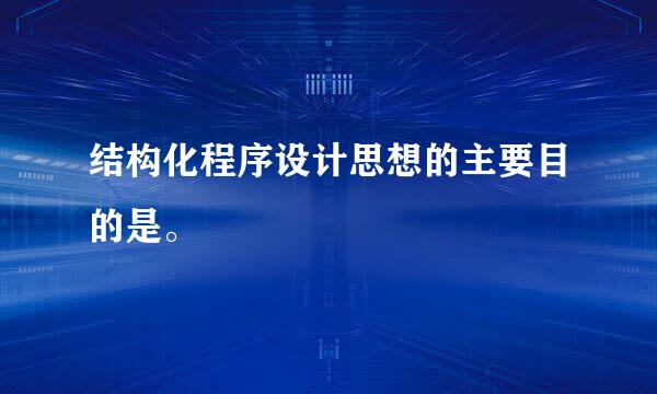 结构化程序设计思想的主要目的是。