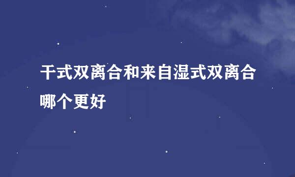 干式双离合和来自湿式双离合哪个更好