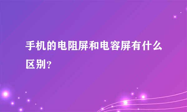 手机的电阻屏和电容屏有什么区别？