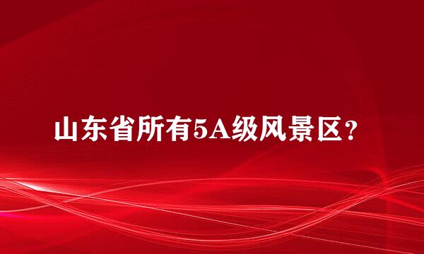 山东省所有5A级风景区？