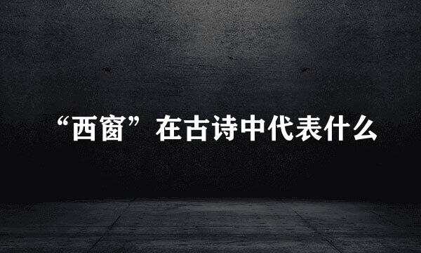 “西窗”在古诗中代表什么