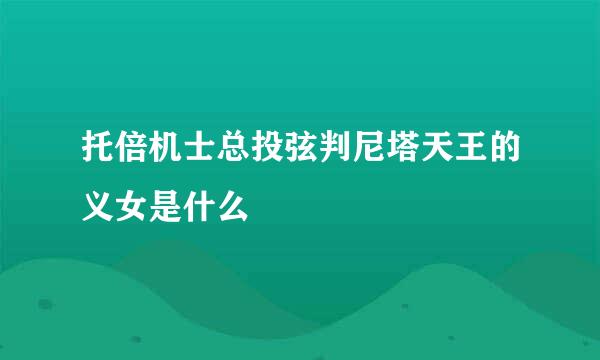 托倍机士总投弦判尼塔天王的义女是什么