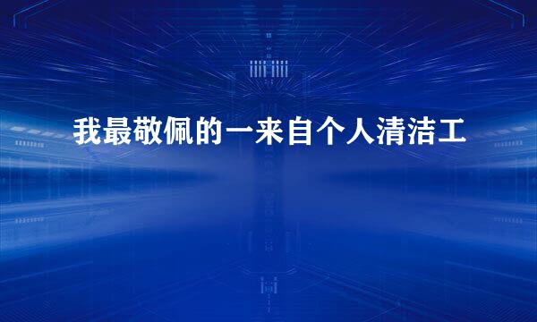 我最敬佩的一来自个人清洁工