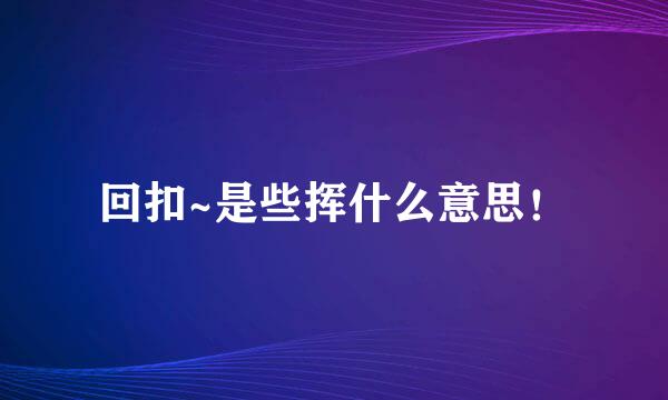 回扣~是些挥什么意思！