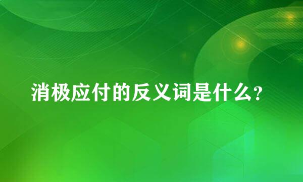 消极应付的反义词是什么？
