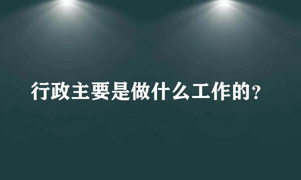 行政主要是做什么工作的？