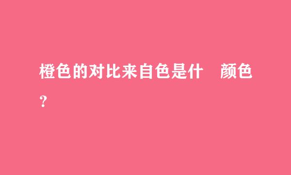 橙色的对比来自色是什麼颜色？