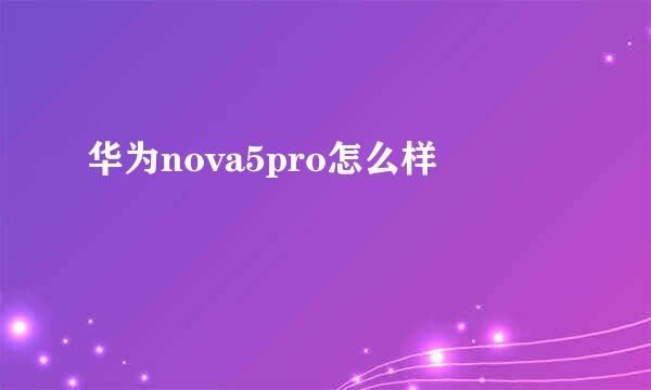 华为nova5pro怎么样