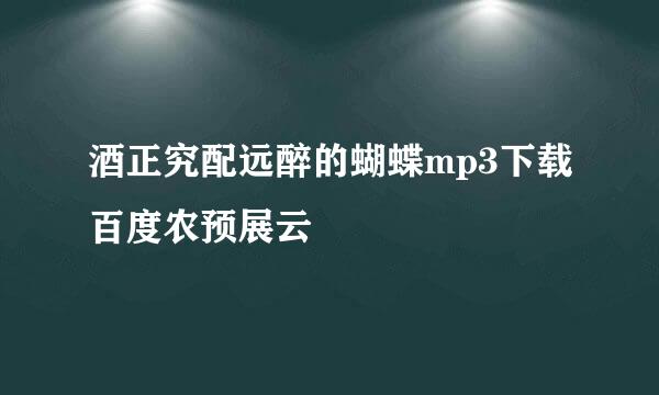 酒正究配远醉的蝴蝶mp3下载百度农预展云