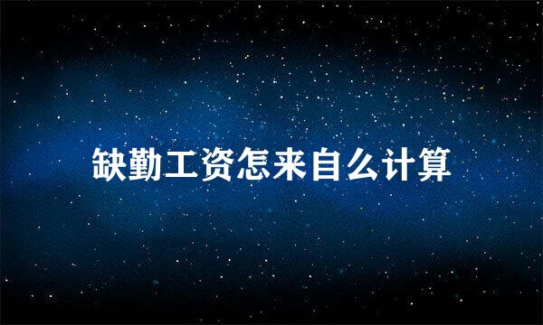 缺勤工资怎来自么计算