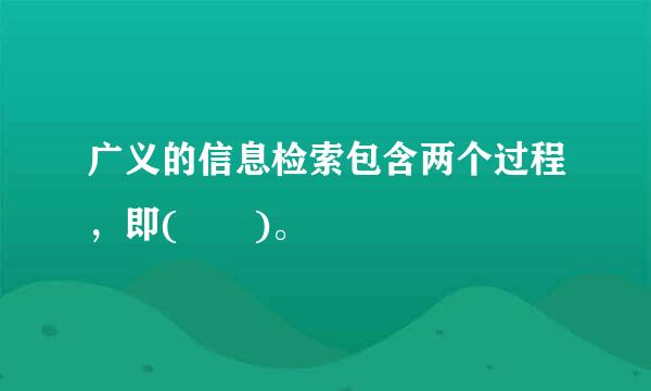 广义的信息检索包含两个过程，即(  )。