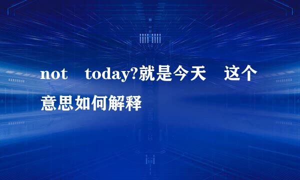 not today?就是今天 这个意思如何解释
