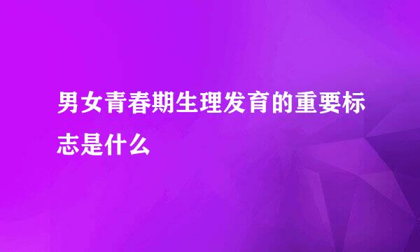 男女青春期生理发育的重要标志是什么