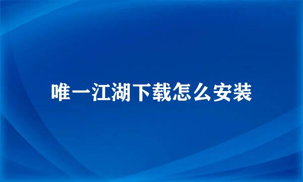 唯一江湖下载怎么安装