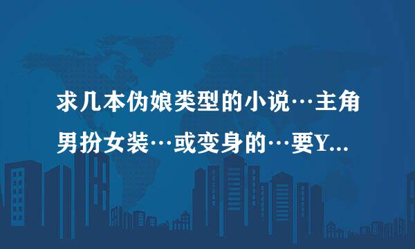 求几本伪娘类型的小说…主角男扮女装…或变身的…要Yd一点…类似＜魔法学徒＞