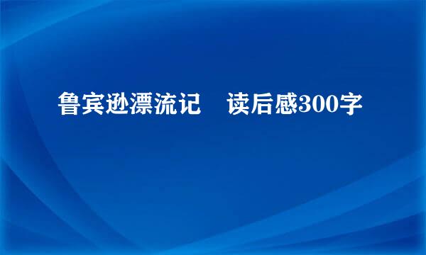 鲁宾逊漂流记 读后感300字