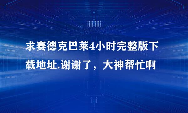 求赛德克巴莱4小时完整版下载地址.谢谢了，大神帮忙啊