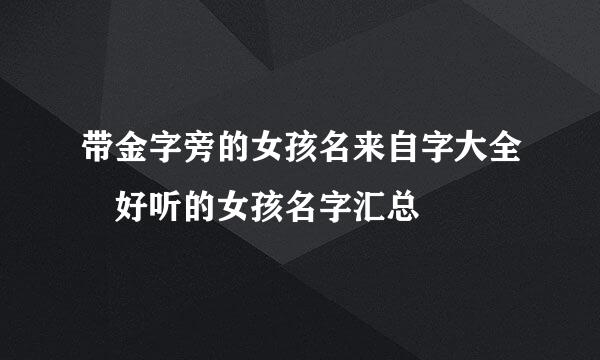 带金字旁的女孩名来自字大全 好听的女孩名字汇总