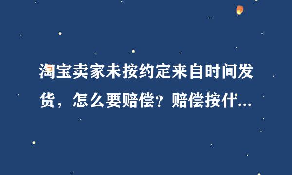 淘宝卖家未按约定来自时间发货，怎么要赔偿？赔偿按什么方式发放？