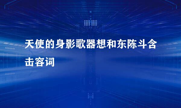 天使的身影歌器想和东陈斗含击容词