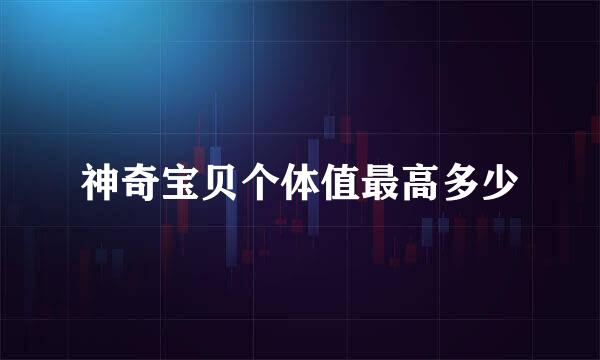 神奇宝贝个体值最高多少