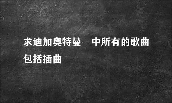 求迪加奥特曼 中所有的歌曲包括插曲