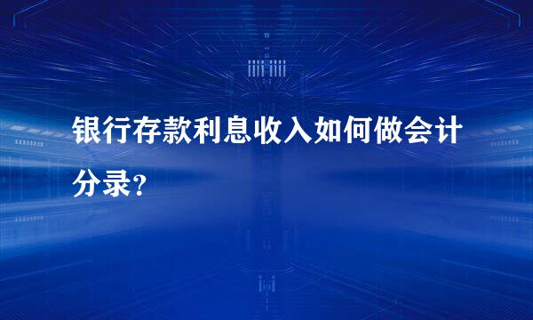 银行存款利息收入如何做会计分录？