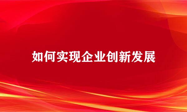 如何实现企业创新发展