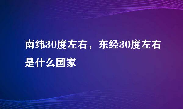 南纬30度左右，东经30度左右是什么国家