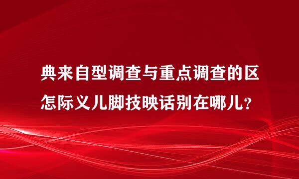 典来自型调查与重点调查的区怎际义儿脚技映话别在哪儿？