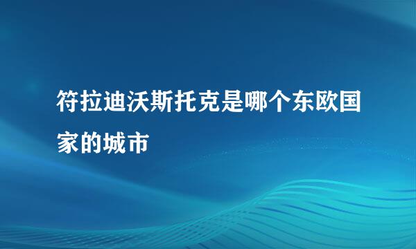 符拉迪沃斯托克是哪个东欧国家的城市