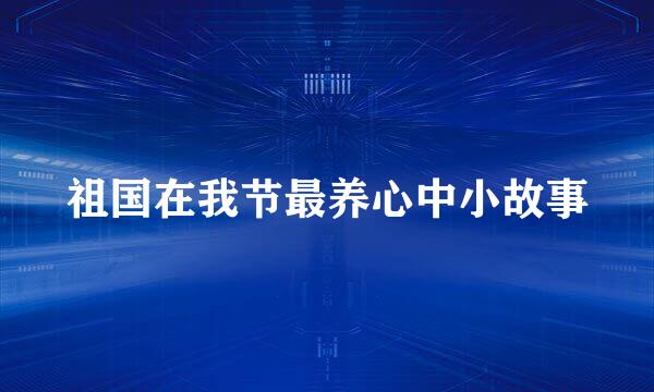 祖国在我节最养心中小故事