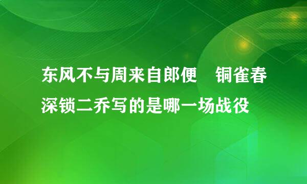 东风不与周来自郎便 铜雀春深锁二乔写的是哪一场战役
