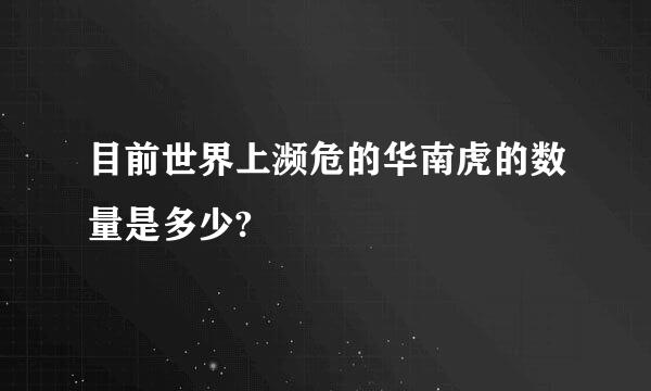 目前世界上濒危的华南虎的数量是多少?