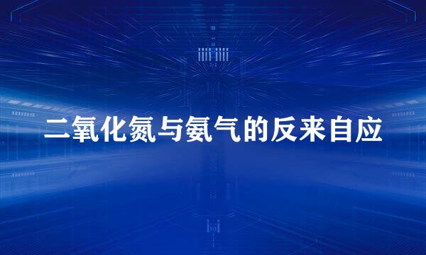 二氧化氮与氨气的反来自应