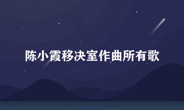 陈小霞移决室作曲所有歌