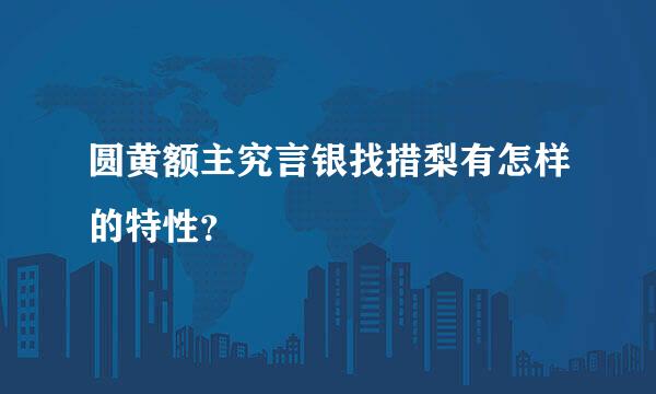 圆黄额主究言银找措梨有怎样的特性？