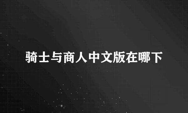 骑士与商人中文版在哪下