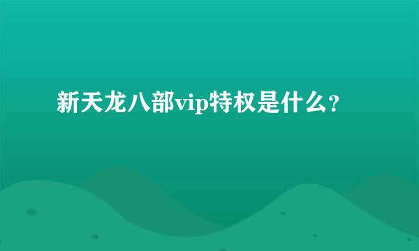 新天龙八部vip特权是什么？