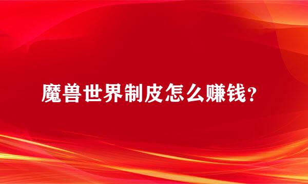 魔兽世界制皮怎么赚钱？
