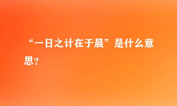 “一日之计在于晨”是什么意思？