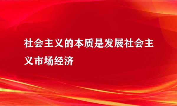 社会主义的本质是发展社会主义市场经济