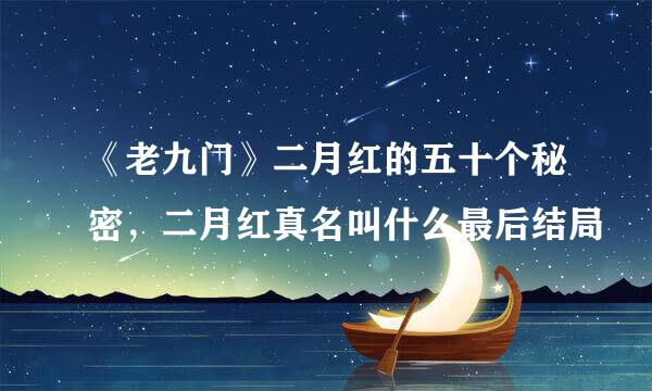 《老九门》二月红的五十个秘密，二月红真名叫什么最后结局