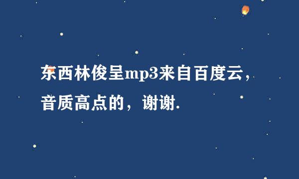 东西林俊呈mp3来自百度云，音质高点的，谢谢.