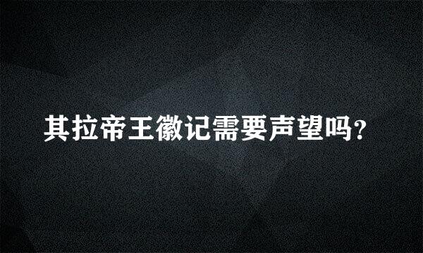 其拉帝王徽记需要声望吗？